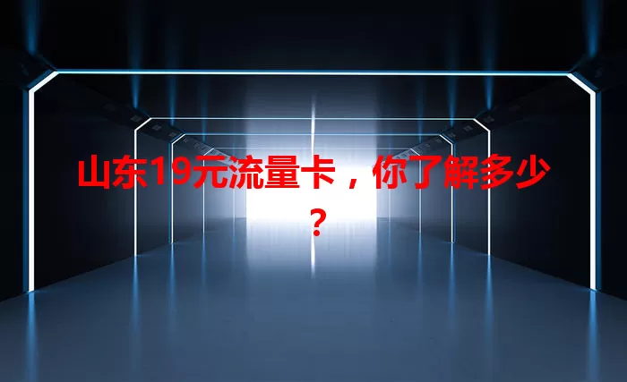 山东19元流量卡，你了解多少？
