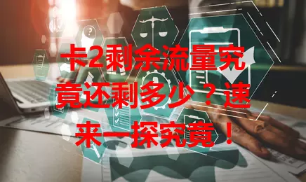 卡2剩余流量究竟还剩多少？速来一探究竟！
