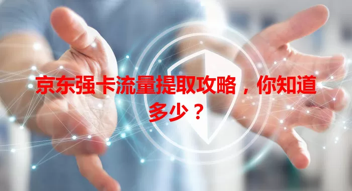 京东强卡流量提取攻略，你知道多少？