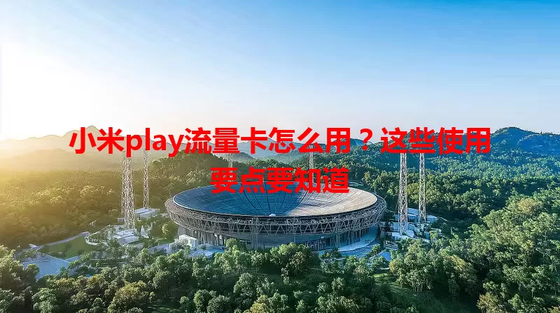小米play流量卡怎么用？这些使用要点要知道