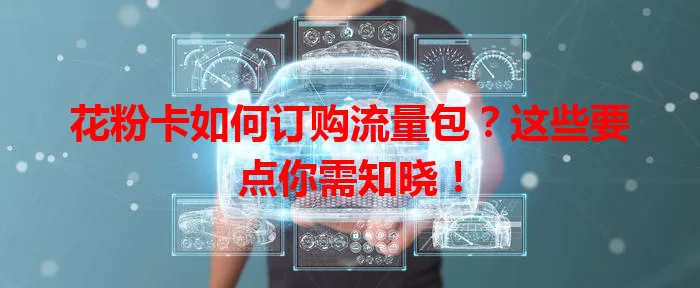 花粉卡如何订购流量包？这些要点你需知晓！