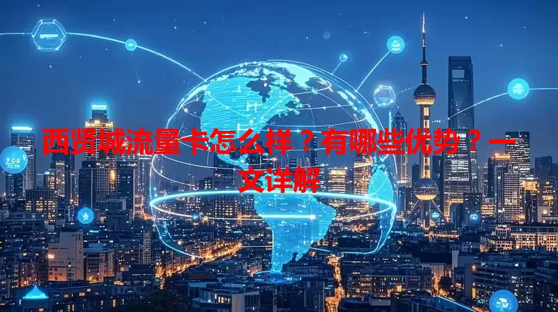 西贤城流量卡怎么样？有哪些优势？一文详解