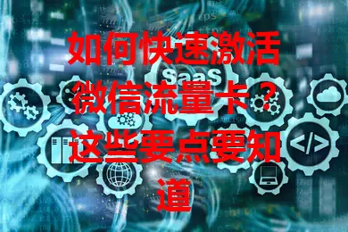 如何快速激活微信流量卡？这些要点要知道