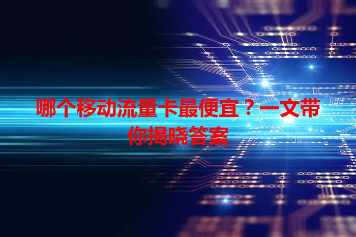 哪个移动流量卡最便宜？一文带你揭晓答案