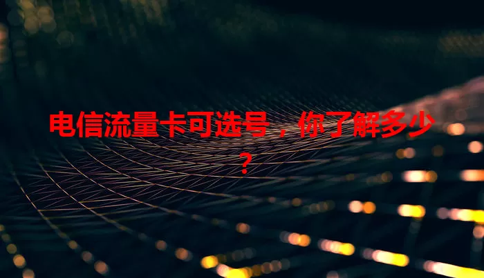 电信流量卡可选号，你了解多少？