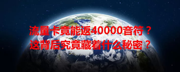 流量卡竟能返40000音符？这背后究竟藏着什么秘密？