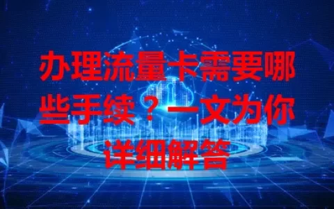 办理流量卡需要哪些手续？一文为你详细解答