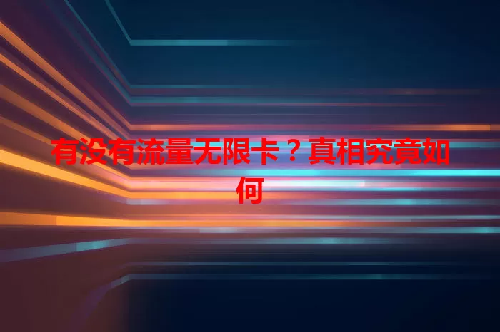 有没有流量无限卡？真相究竟如何
