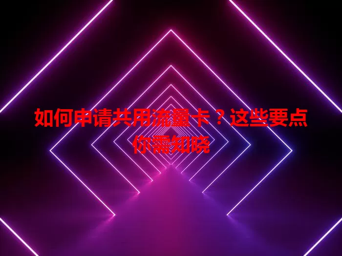 如何申请共用流量卡？这些要点你需知晓