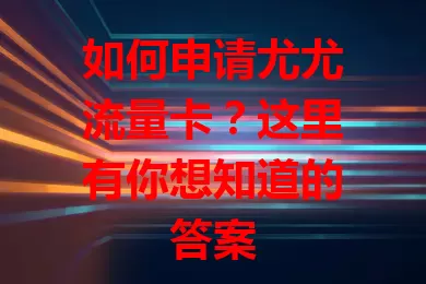 如何申请尤尤流量卡？这里有你想知道的答案