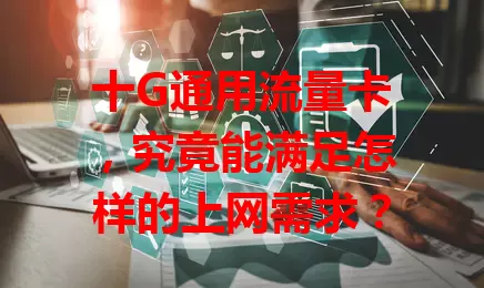 十G通用流量卡，究竟能满足怎样的上网需求？