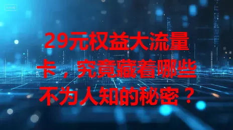 29元权益大流量卡，究竟藏着哪些不为人知的秘密？