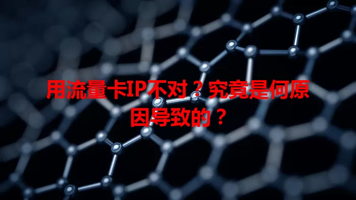 用流量卡IP不对？究竟是何原因导致的？