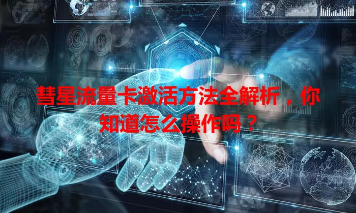 彗星流量卡激活方法全解析，你知道怎么操作吗？
