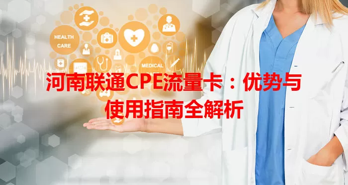 河南联通CPE流量卡：优势与使用指南全解析