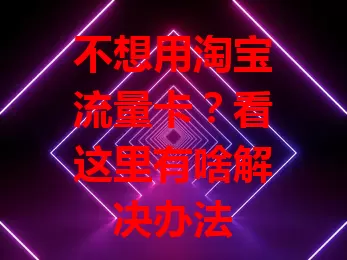 不想用淘宝流量卡？看这里有啥解决办法