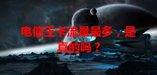 电信王卡流量最多，是真的吗？