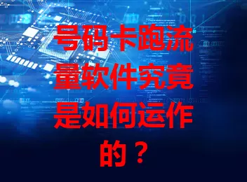 号码卡跑流量软件究竟是如何运作的？