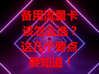 备用流量卡该怎么选？这几个要点要知道！