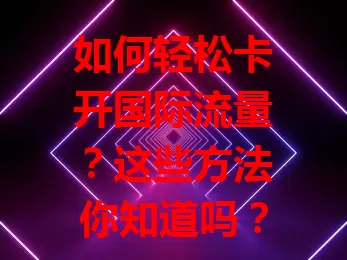 如何轻松卡开国际流量？这些方法你知道吗？