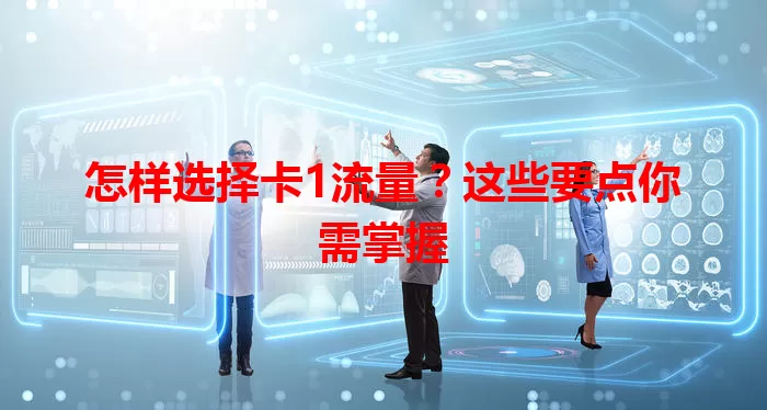 怎样选择卡1流量？这些要点你需掌握