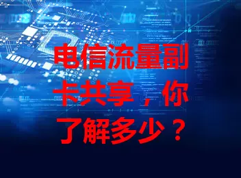 电信流量副卡共享，你了解多少？