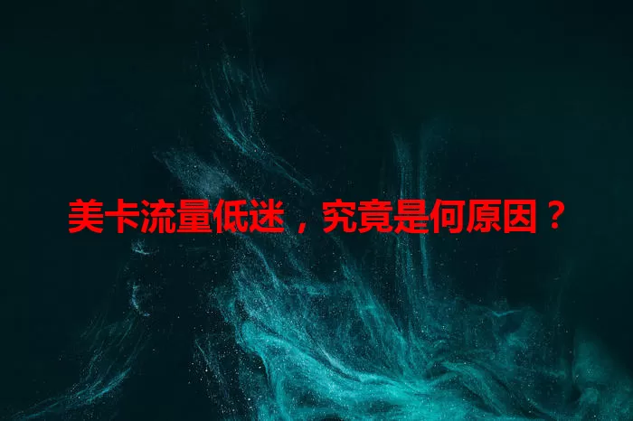 美卡流量低迷，究竟是何原因？