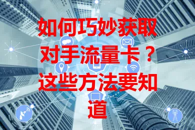 如何巧妙获取对手流量卡？这些方法要知道