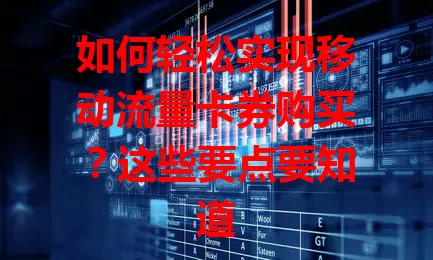 如何轻松实现移动流量卡券购买？这些要点要知道