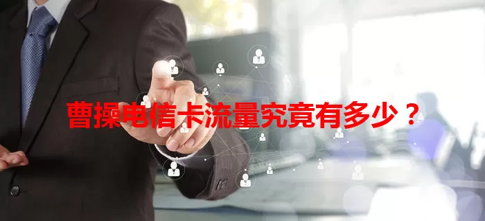 曹操电信卡流量究竟有多少？