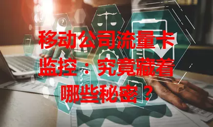 移动公司流量卡监控：究竟藏着哪些秘密？