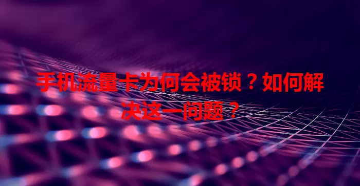 手机流量卡为何会被锁？如何解决这一问题？