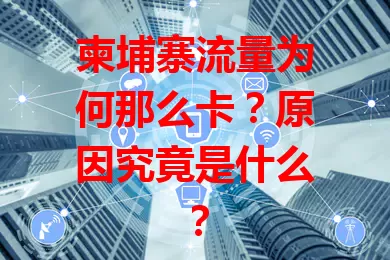 柬埔寨流量为何那么卡？原因究竟是什么？