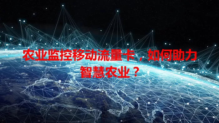 农业监控移动流量卡，如何助力智慧农业？