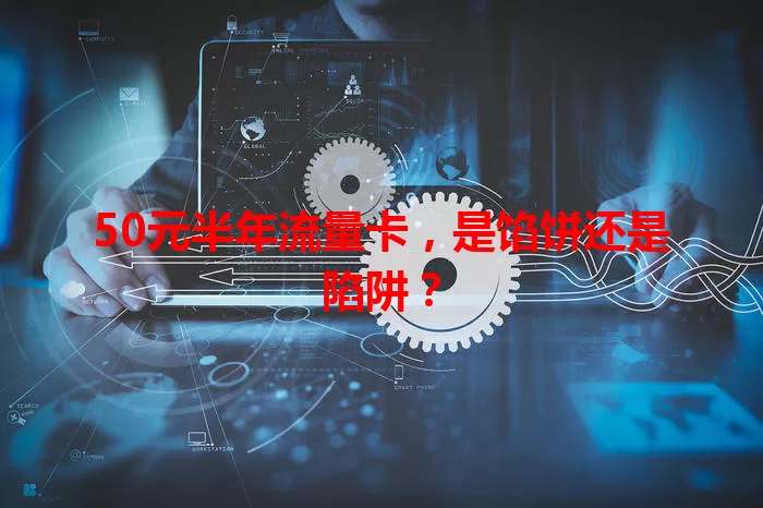50元半年流量卡，是馅饼还是陷阱？