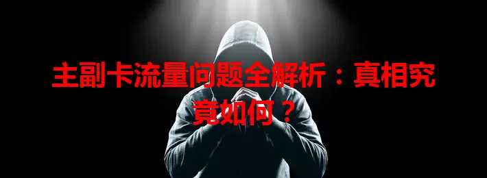 主副卡流量问题全解析：真相究竟如何？