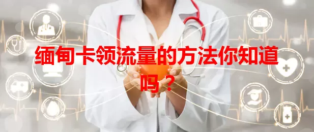 缅甸卡领流量的方法你知道吗？