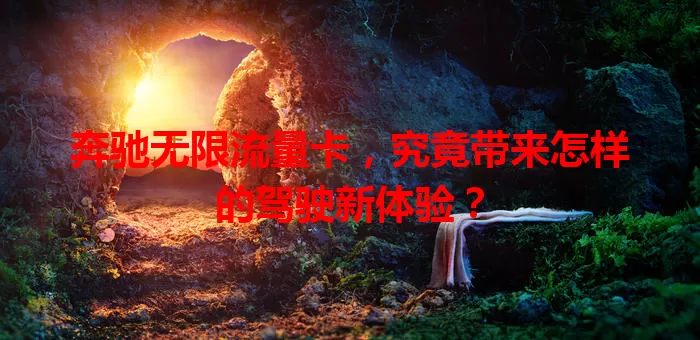 奔驰无限流量卡，究竟带来怎样的驾驶新体验？
