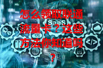怎么领取联通流量卡？这些方法你知道吗？