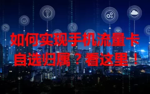 如何实现手机流量卡自选归属？看这里！