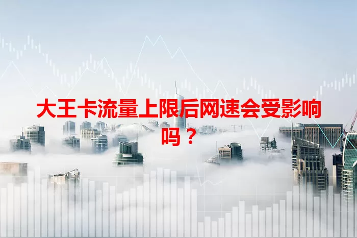 大王卡流量上限后网速会受影响吗？