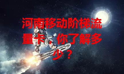 河南移动阶梯流量卡，你了解多少？