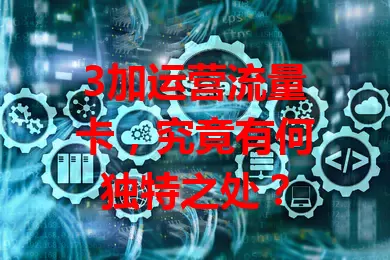3加运营流量卡，究竟有何独特之处？