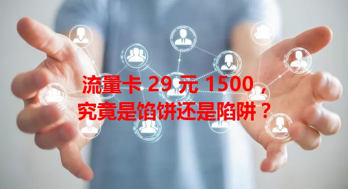 流量卡 29 元 1500，究竟是馅饼还是陷阱？
