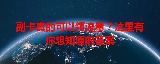 副卡真的可以领流量？这里有你想知道的答案