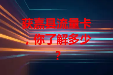 获嘉县流量卡，你了解多少？