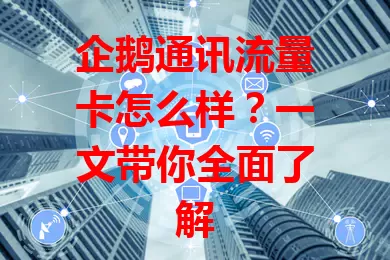 企鹅通讯流量卡怎么样？一文带你全面了解