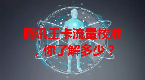 腾讯王卡流量校准，你了解多少？