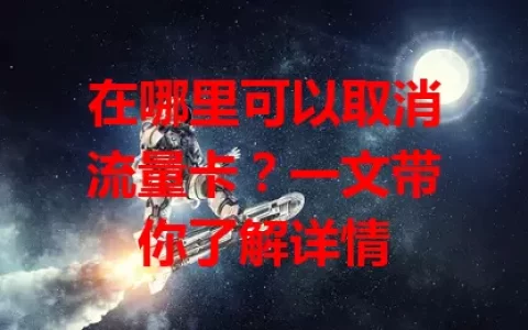 在哪里可以取消流量卡？一文带你了解详情