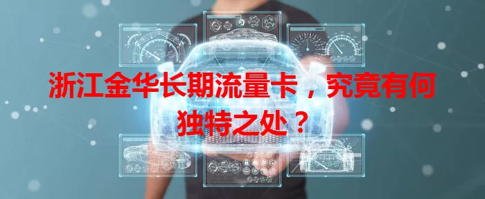 浙江金华长期流量卡，究竟有何独特之处？